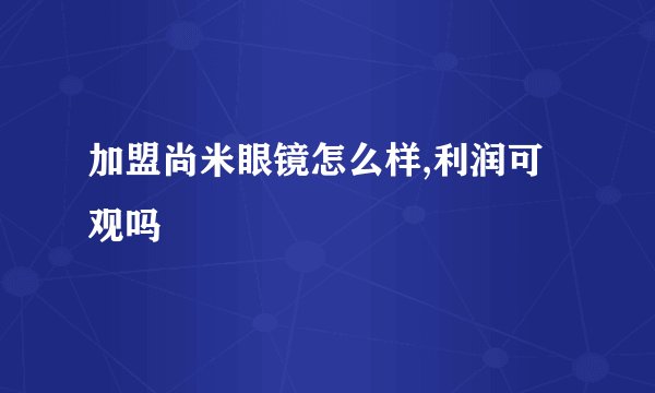 加盟尚米眼镜怎么样,利润可观吗
