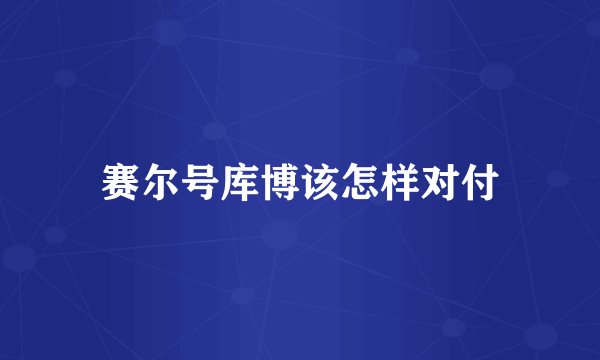 赛尔号库博该怎样对付