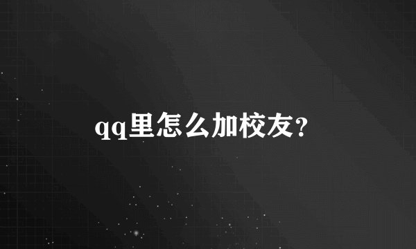 qq里怎么加校友？