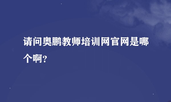 请问奥鹏教师培训网官网是哪个啊？