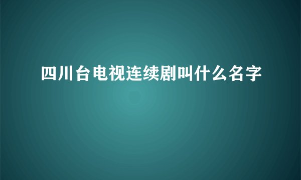 四川台电视连续剧叫什么名字