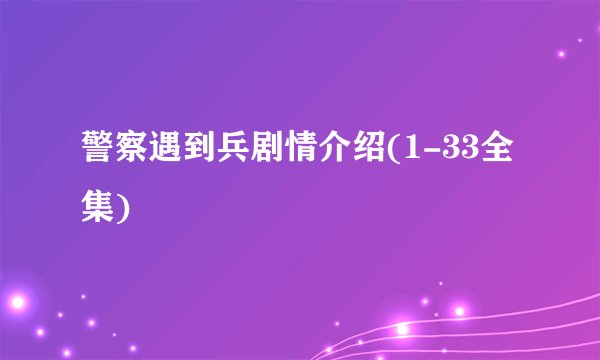 警察遇到兵剧情介绍(1-33全集)