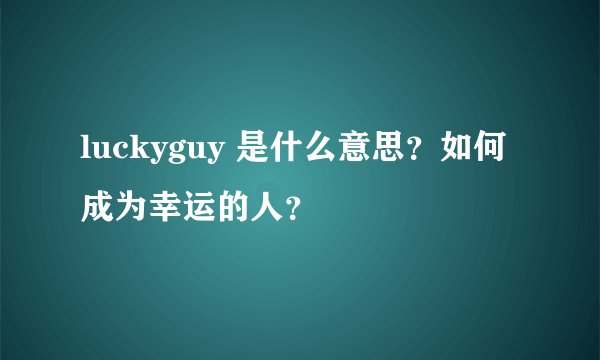 luckyguy 是什么意思？如何成为幸运的人？