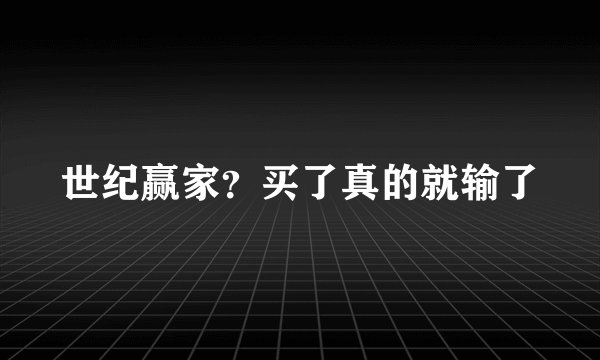 世纪赢家？买了真的就输了