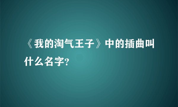 《我的淘气王子》中的插曲叫什么名字？
