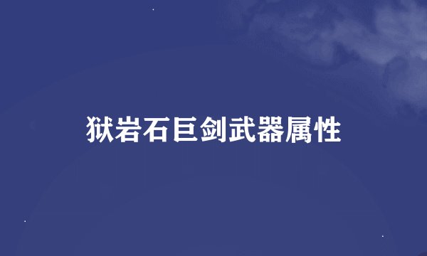 狱岩石巨剑武器属性