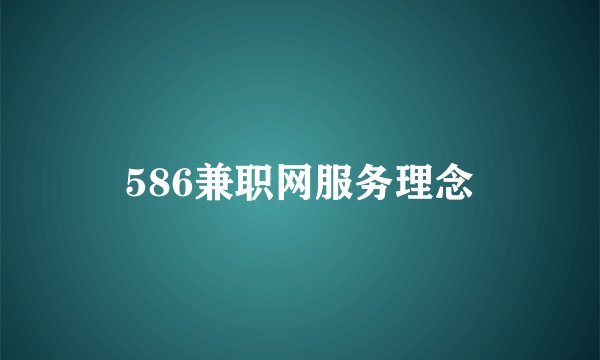 586兼职网服务理念