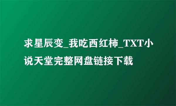求星辰变_我吃西红柿_TXT小说天堂完整网盘链接下载