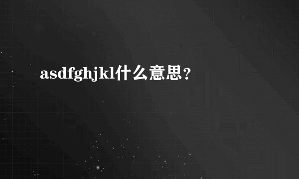asdfghjkl什么意思？