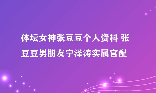 体坛女神张豆豆个人资料 张豆豆男朋友宁泽涛实属官配