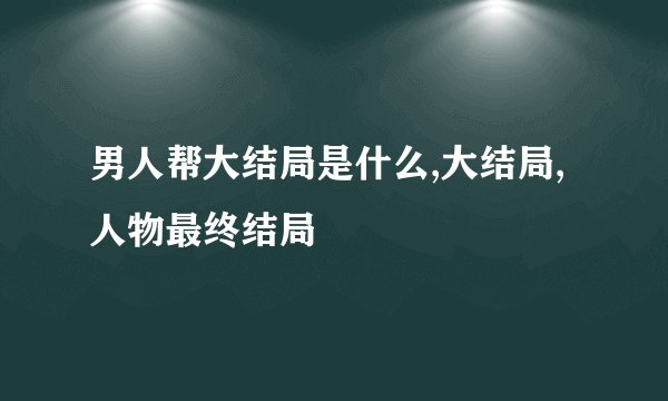 男人帮大结局是什么,大结局,人物最终结局