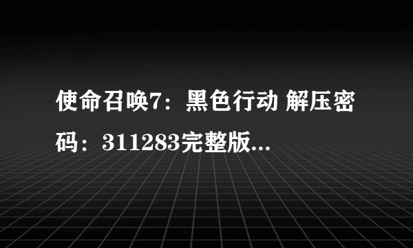 使命召唤7：黑色行动 解压密码：311283完整版百度网盘链接获取