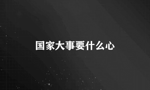 国家大事要什么心