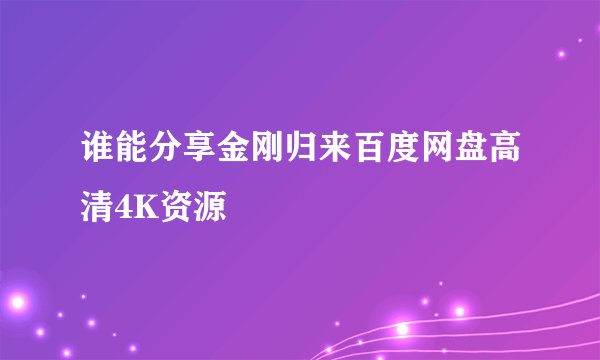 谁能分享金刚归来百度网盘高清4K资源