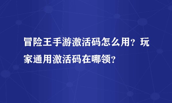 冒险王手游激活码怎么用？玩家通用激活码在哪领？