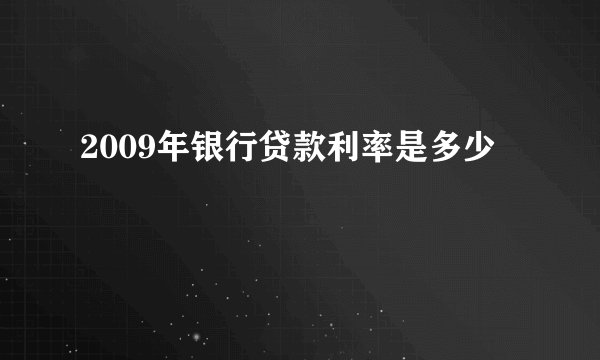 2009年银行贷款利率是多少