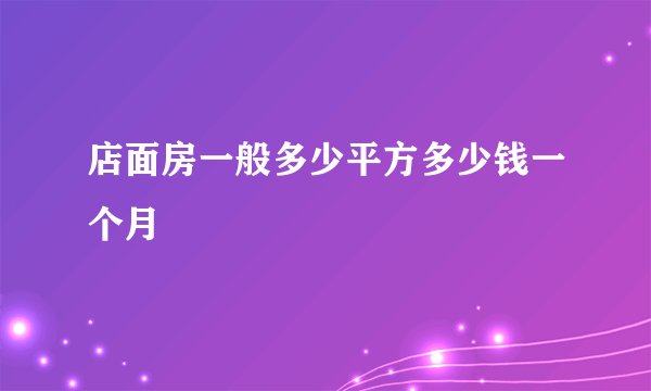 店面房一般多少平方多少钱一个月