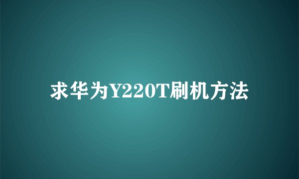 求华为Y220T刷机方法