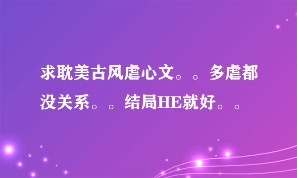 求耽美古风虐心文。。多虐都没关系。。结局HE就好。。