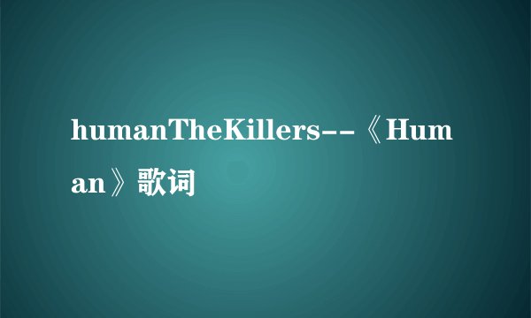 humanTheKillers--《Human》歌词