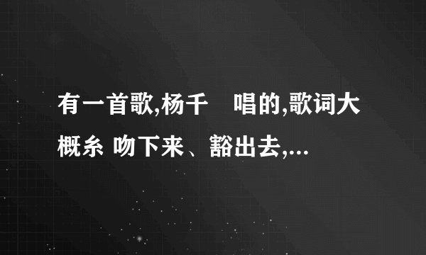 有一首歌,杨千嬅唱的,歌词大概糸 吻下来、豁出去,这吻别似覆水...