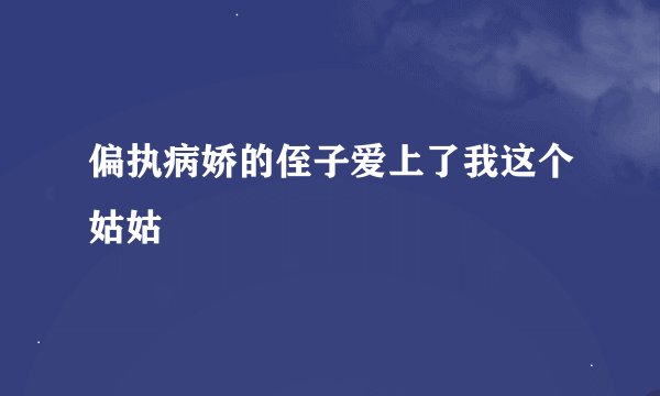 偏执病娇的侄子爱上了我这个姑姑