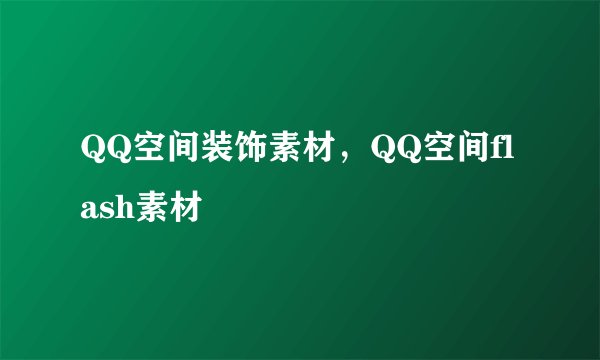 QQ空间装饰素材，QQ空间flash素材