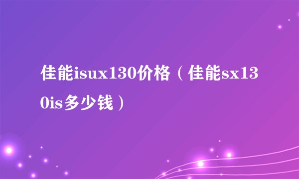 佳能isux130价格（佳能sx130is多少钱）