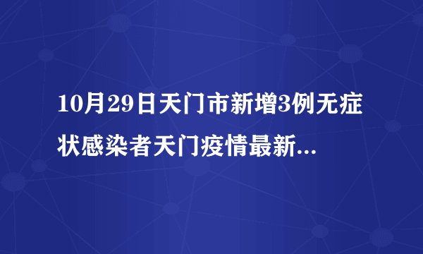 10月29日天门市新增3例无症状感染者天门疫情最新情况2月23