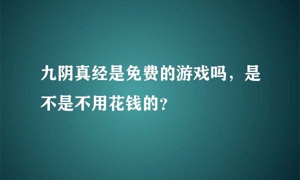 九阴真经是免费的游戏吗,是不是不用花钱的?