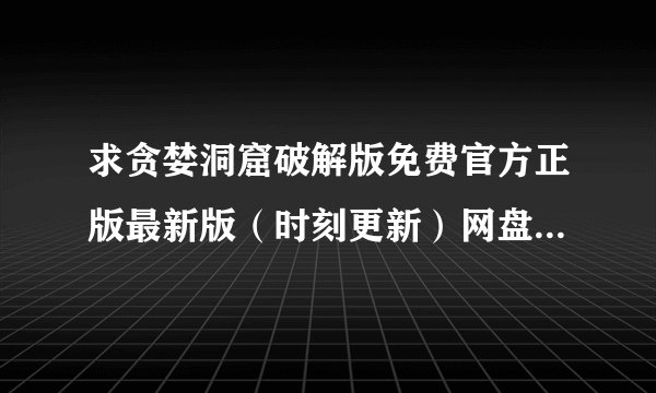 求贪婪洞窟破解版免费官方正版最新版(时刻更新)网盘链接下载