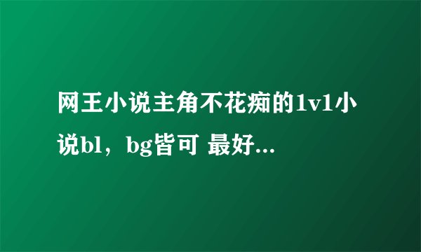 网王小说主角不花痴的1v1小说bl，bg皆可 最好有简介，越多越好 一人好评其余感谢