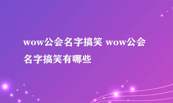 wow公会名字搞笑 wow公会名字搞笑有哪些