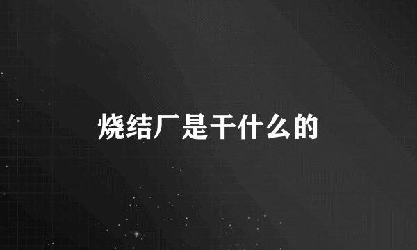 烧结厂是干什么的