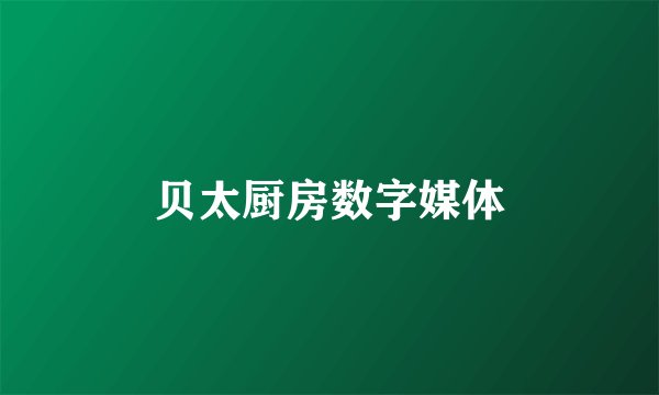 贝太厨房数字媒体