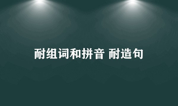 耐组词和拼音 耐造句