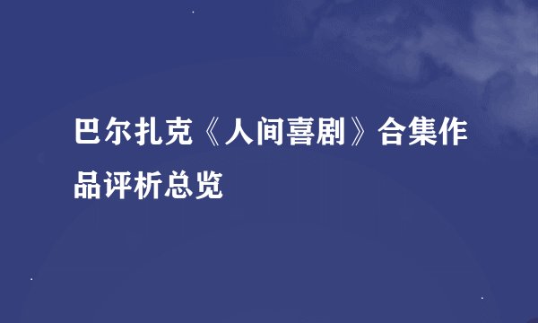 巴尔扎克《人间喜剧》合集作品评析总览