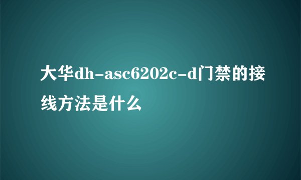 大华dh-asc6202c-d门禁的接线方法是什么