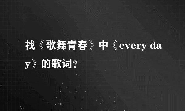 找《歌舞青春》中《every day》的歌词？