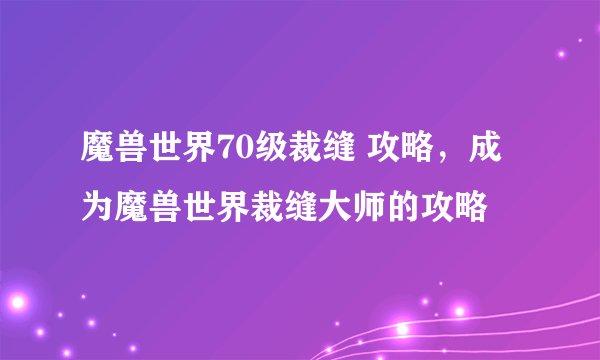 魔兽世界70级裁缝 攻略,成为魔兽世界裁缝大师的攻略