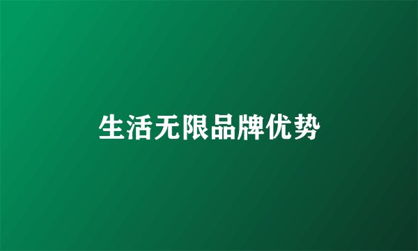 生活无限品牌优势