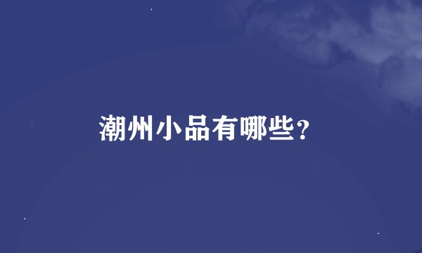 潮州小品有哪些？