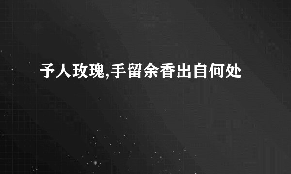 予人玫瑰,手留余香出自何处