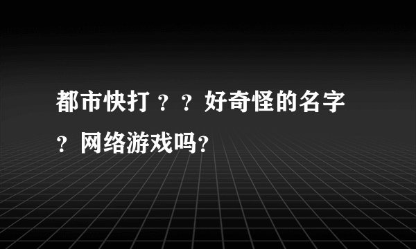 都市快打 ？？好奇怪的名字？网络游戏吗？