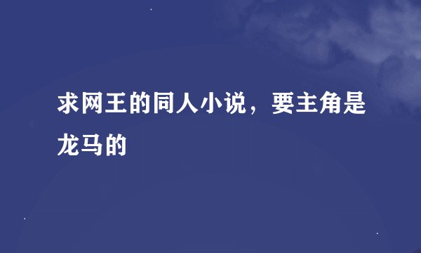 求网王的同人小说，要主角是龙马的
