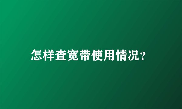 怎样查宽带使用情况？
