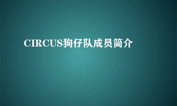 CIRCUS狗仔队成员简介