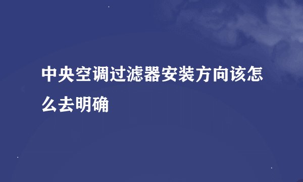 中央空调过滤器安装方向该怎么去明确