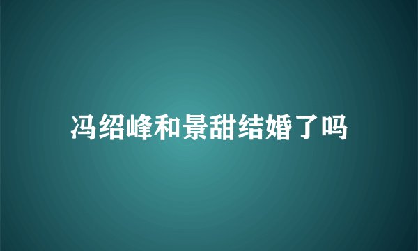 冯绍峰和景甜结婚了吗