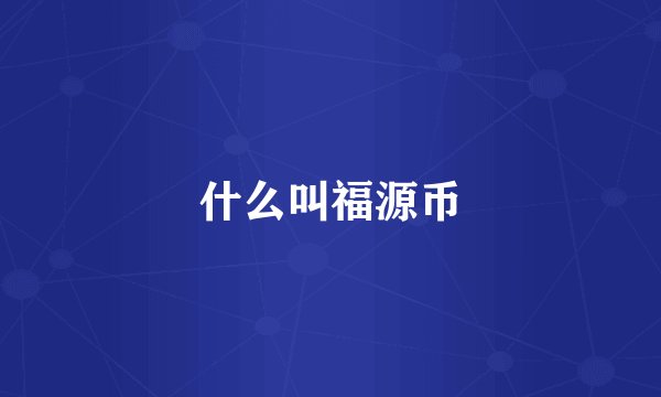 什么叫福源币